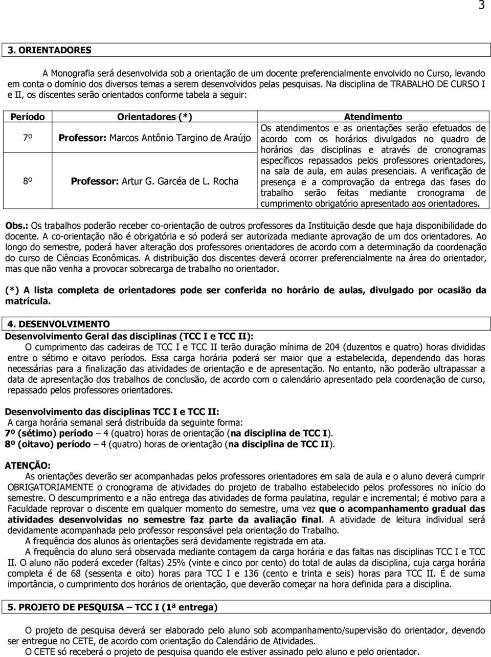 Na disciplina de TRABALHO DE CURSO I e II, os discentes serão orientados conforme tabela a seguir: Período Orientadores (*) Atendimento Os atendimentos e as orientações serão efetuados de 7º