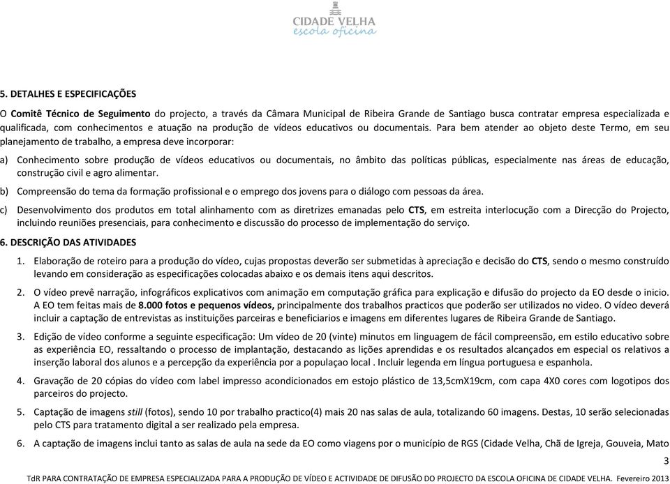 Para bem atender ao objeto deste Termo, em seu planejamento de trabalho, a empresa deve incorporar: a) Conhecimento sobre produção de vídeos educativos ou documentais, no âmbito das políticas