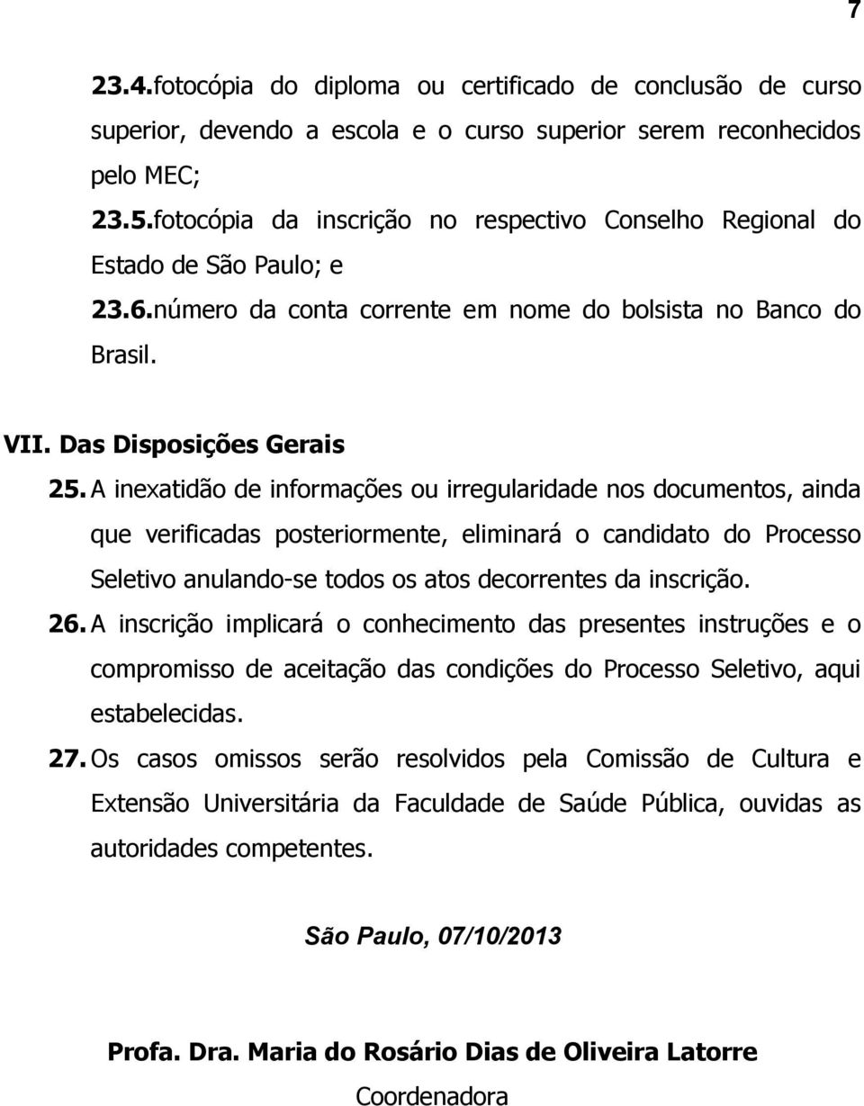 A inexatidão de informações ou irregularidade nos documentos, ainda que verificadas posteriormente, eliminará o candidato do Processo Seletivo anulando-se todos os atos decorrentes da inscrição. 26.