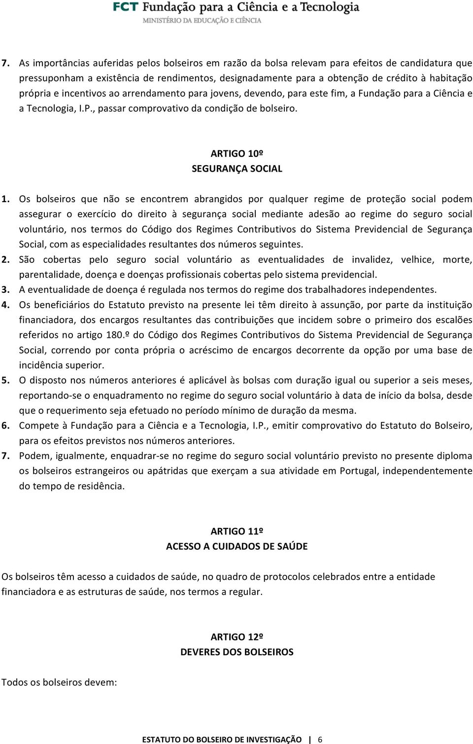 Os bolseiros que não se encontrem abrangidos por qualquer regime de proteção social podem assegurar o exercício do direito à segurança social mediante adesão ao regime do seguro social voluntário,