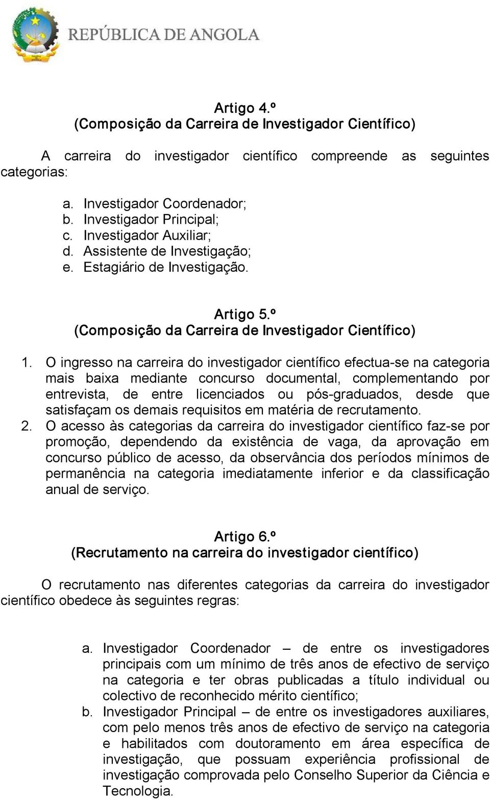 O ingresso na carreira do investigador científico efectua se na categoria mais baixa mediante concurso documental, complementando por entrevista, de entre licenciados ou pós graduados, desde que