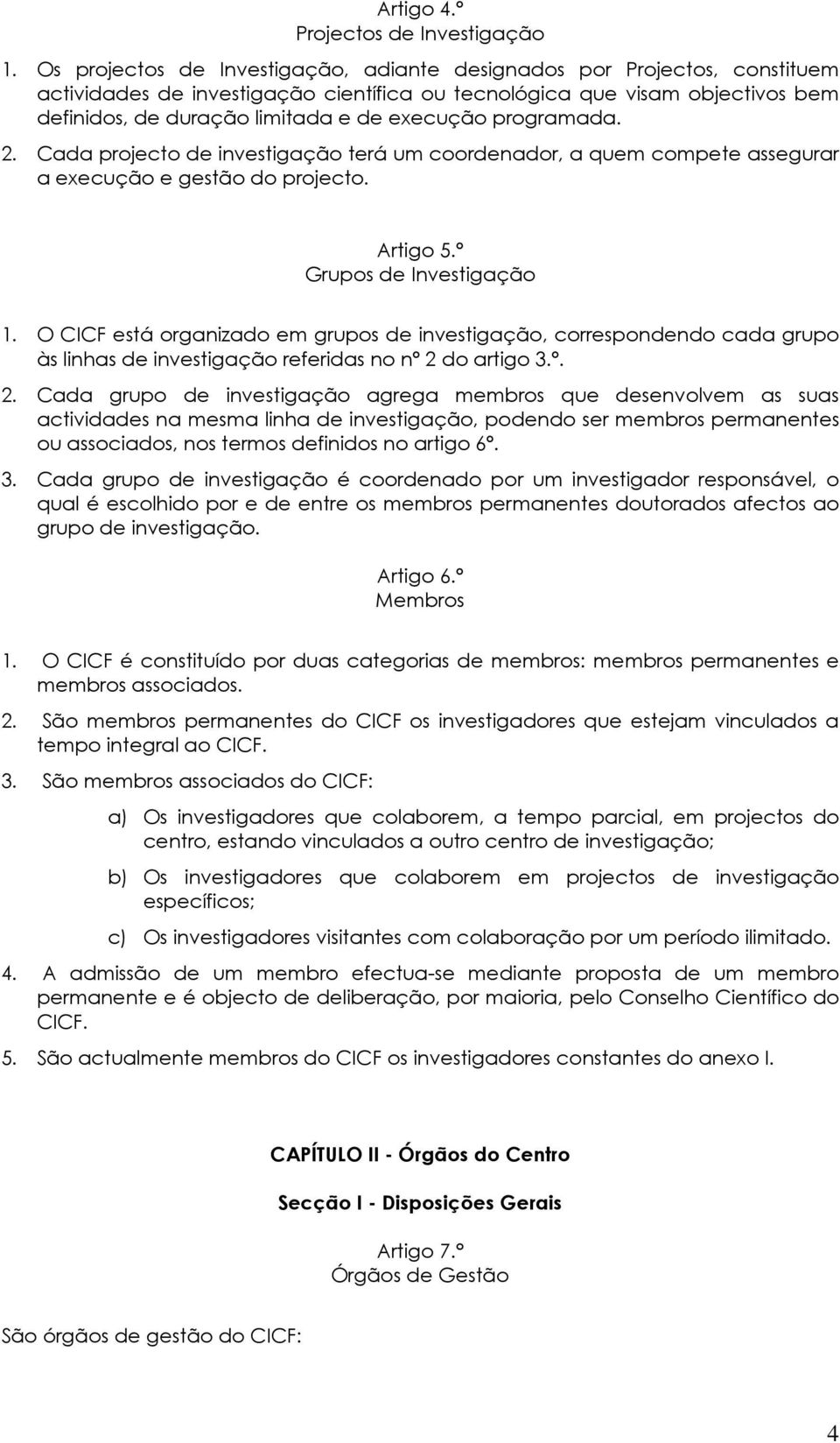 programada. 2. Cada projecto de investigação terá um coordenador, a quem compete assegurar a execução e gestão do projecto. Artigo 5.º Grupos de Investigação 1.