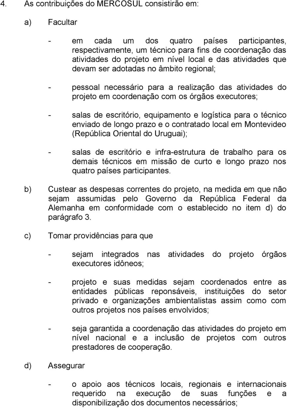 equipamento e logística para o técnico enviado de longo prazo e o contratado local em Montevideo (República Oriental do Uruguai); - salas de escritório e infra-estrutura de trabalho para os demais