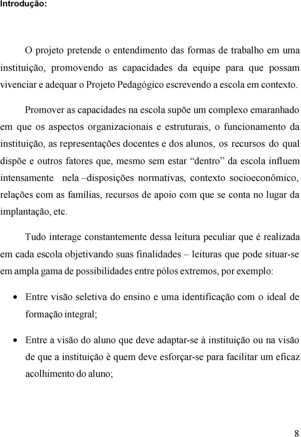 Promover as capacidades na escola supõe um complexo emaranhado em que os aspectos organizacionais e estruturais, o funcionamento da instituição, as representações docentes e dos alunos, os recursos