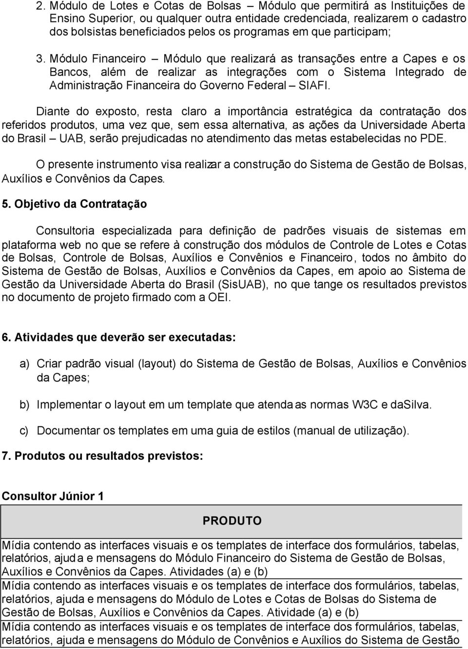 Módulo Financeiro Módulo que realizará as transações entre a Capes e os Bancos, além de realizar as integrações com o Sistema Integrado de Administração Financeira do Governo Federal SIAFI.