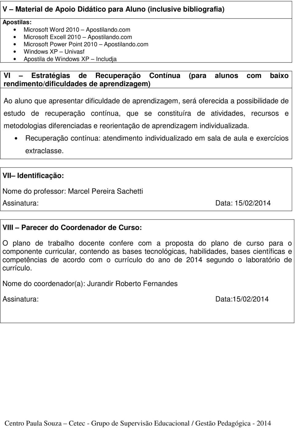 aprendizagem, será oferecida a possibilidade de estudo de recuperação contínua, que se constituíra de atividades, recursos e metodologias diferenciadas e reorientação de aprendizagem individualizada.