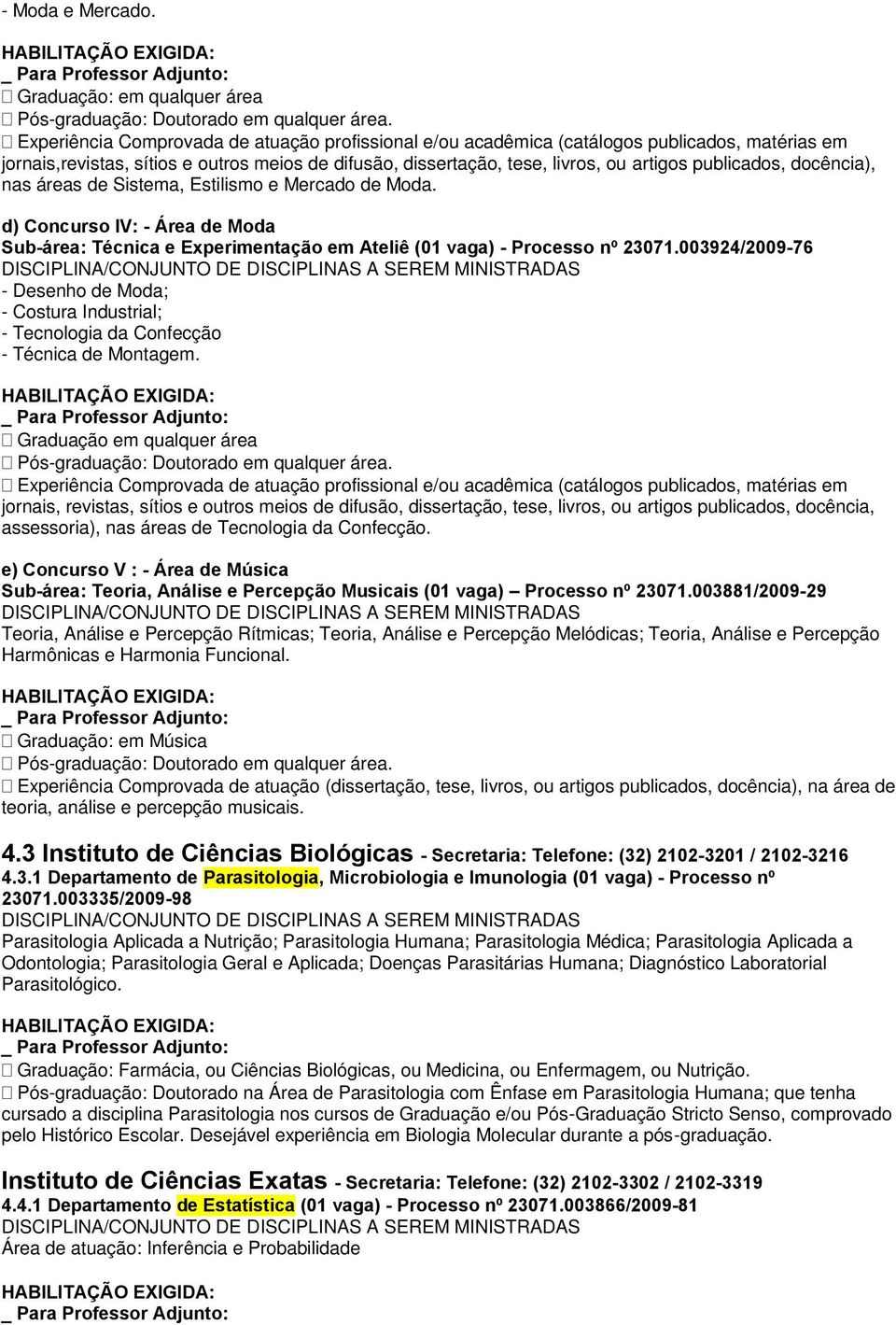 livros, ou artigos publicados, docência), nas áreas de Sistema, Estilismo e Mercado de Moda. d) Concurso IV: - Área de Moda Sub-área: Técnica e Experimentação em Ateliê (01 vaga) - Processo nº 23071.