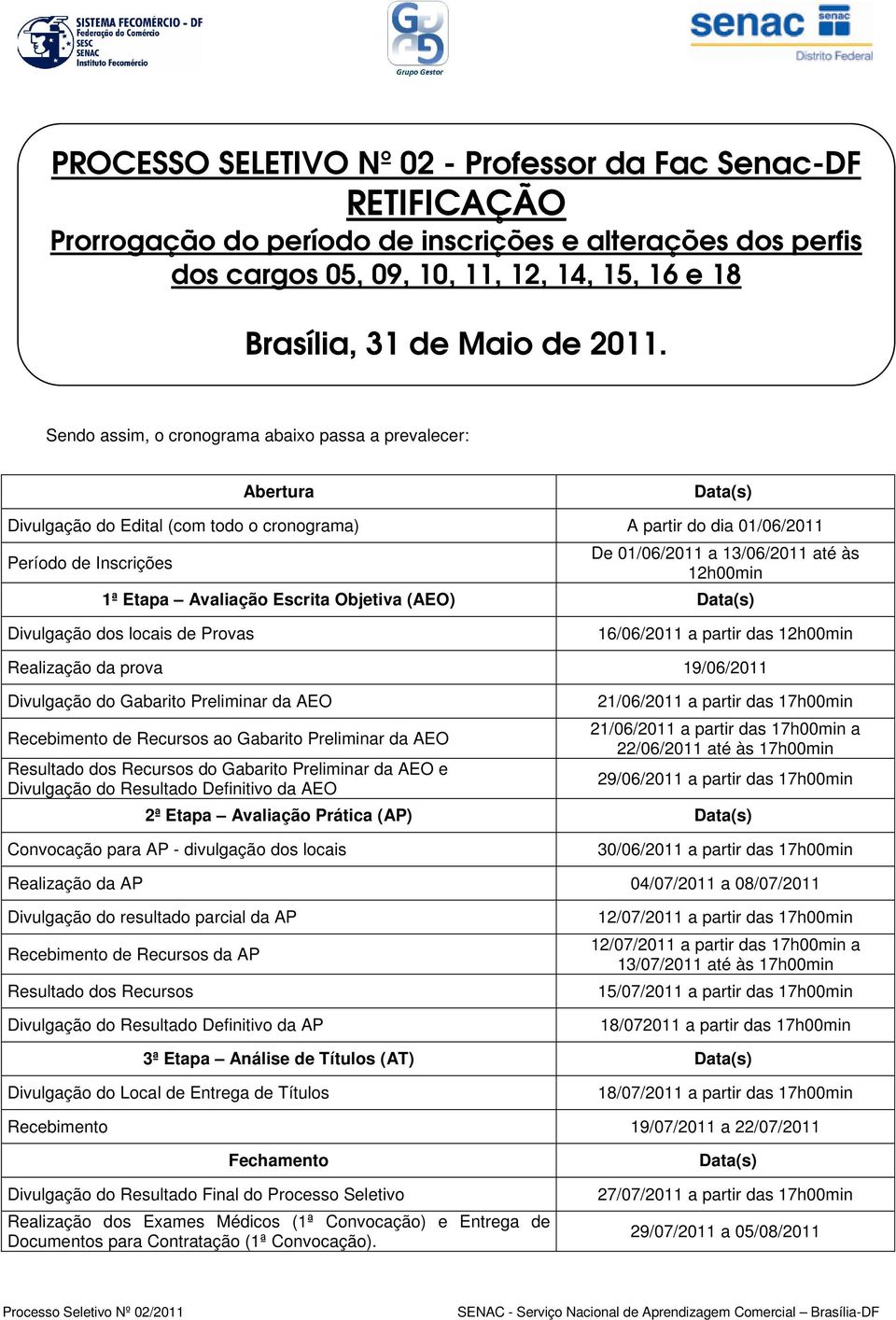 Etapa Avaliação Escrita Objetiva (AEO) Data(s) Divulgação dos locais de Provas 16/06/21 a partir das 12h00min Realização da prova 19/06/21 Divulgação do Gabarito Preliminar da AEO Recebimento de