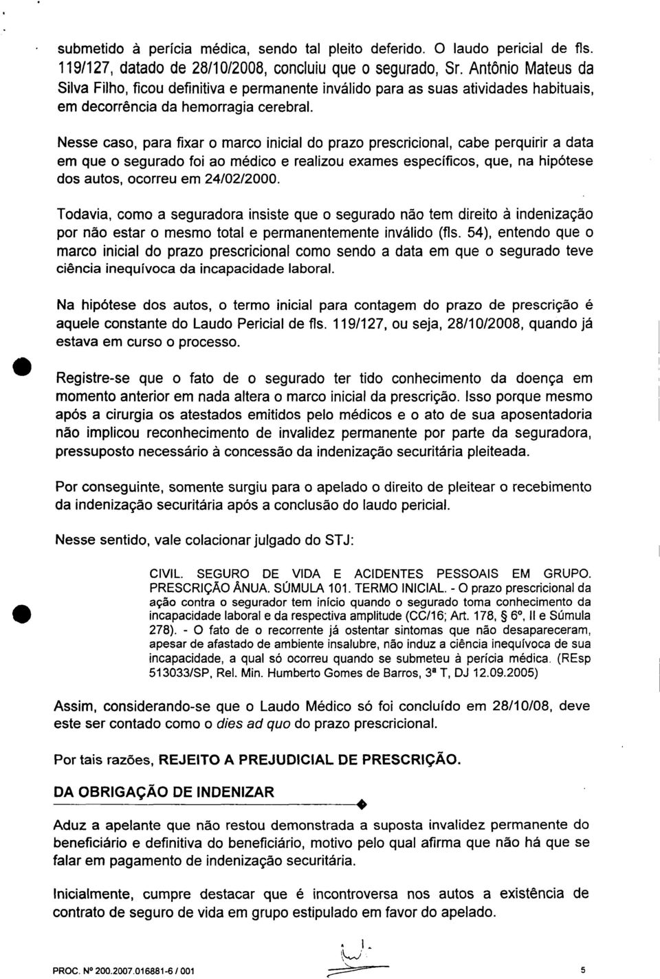 Nesse caso, para fixar o marco inicial do prazo prescricional, cabe perquirir a data em que o segurado foi ao médico e realizou exames específicos, que, na hipótese dos autos, ocorreu em 24/02/2000.