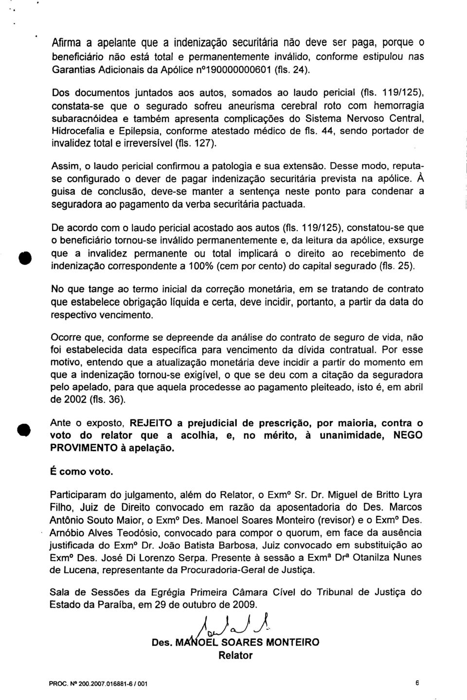 119/125), constata-se que o segurado sofreu aneurisma cerebral roto com hemorragia subaracnóidea e também apresenta complicações do Sistema Nervoso Central, Hidrocefalia e Epilepsia, conforme