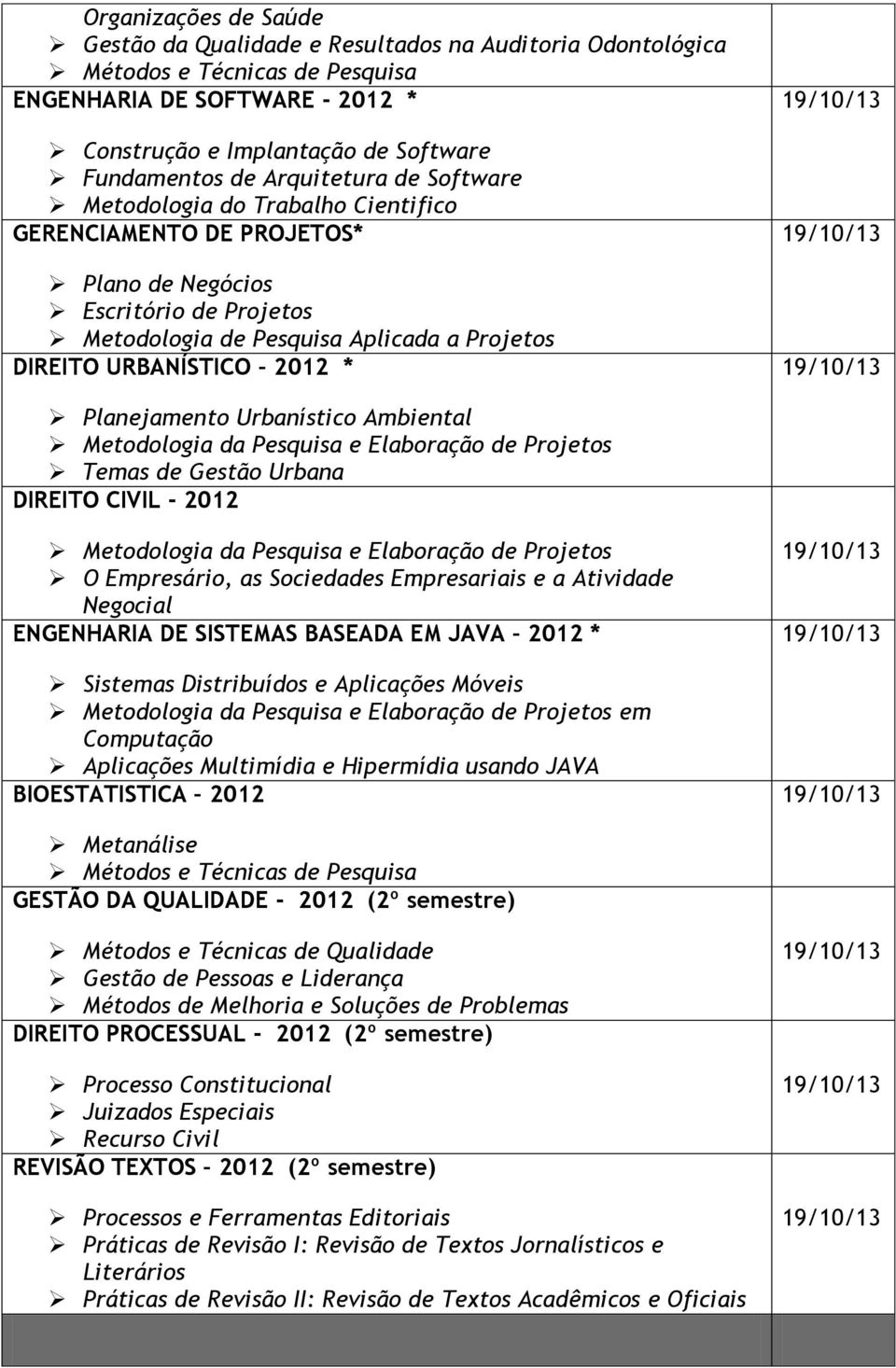 Ambiental Temas de Gestão Urbana O Empresário, as Sociedades Empresariais e a Atividade Negocial ENGENHARIA DE SISTEMAS BASEADA EM JAVA 2012 * Sistemas Distribuídos e Aplicações Móveis em Computação