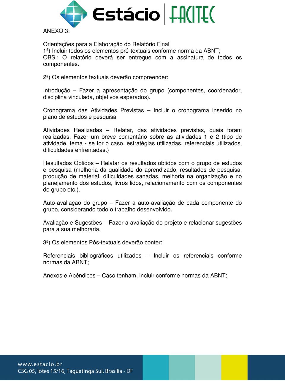 2ª) Os elementos textuais deverão compreender: Introdução Fazer a apresentação do grupo (componentes, coordenador, disciplina vinculada, objetivos esperados).