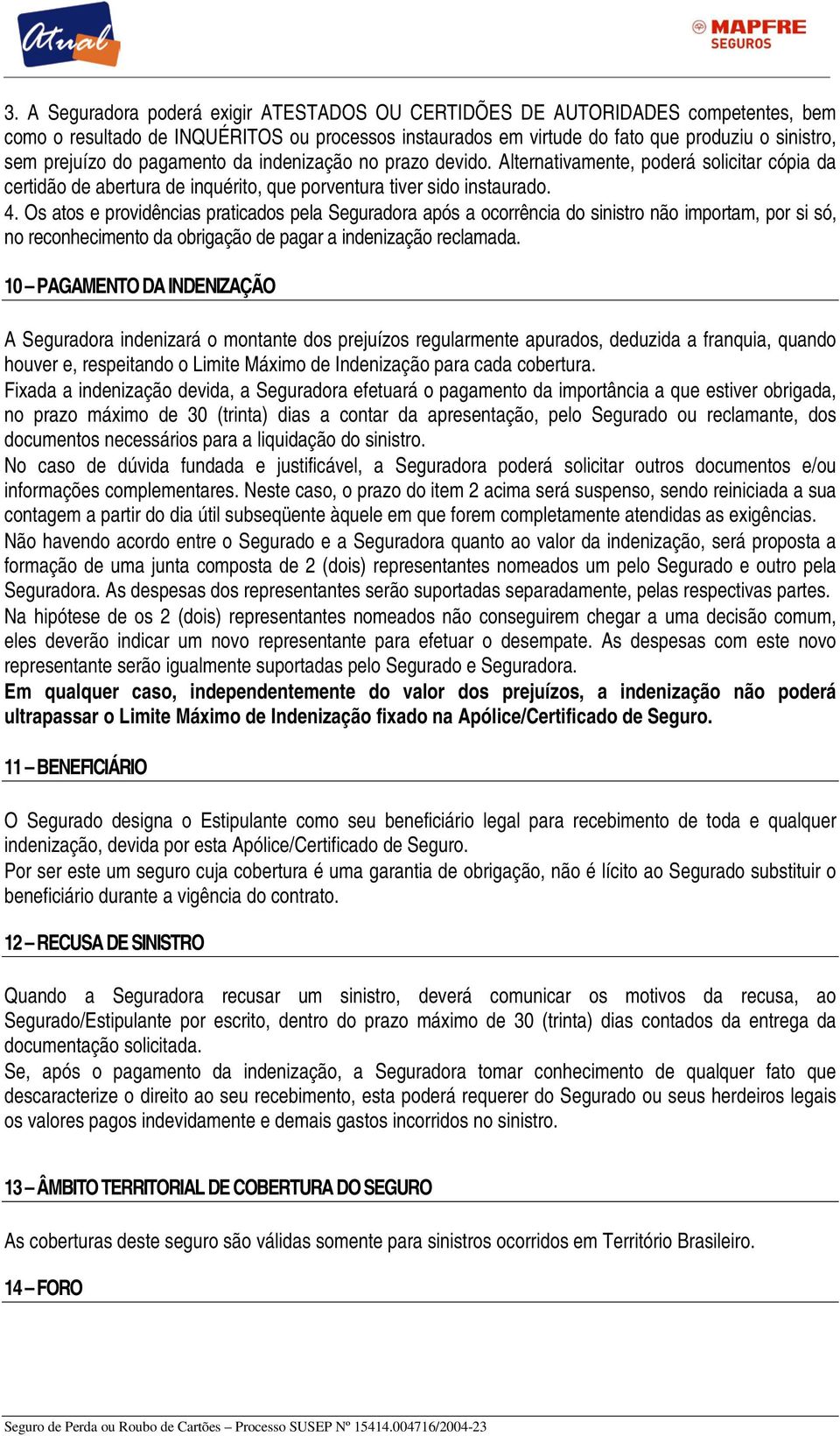 Os atos e providências praticados pela Seguradora após a ocorrência do sinistro não importam, por si só, no reconhecimento da obrigação de pagar a indenização reclamada.