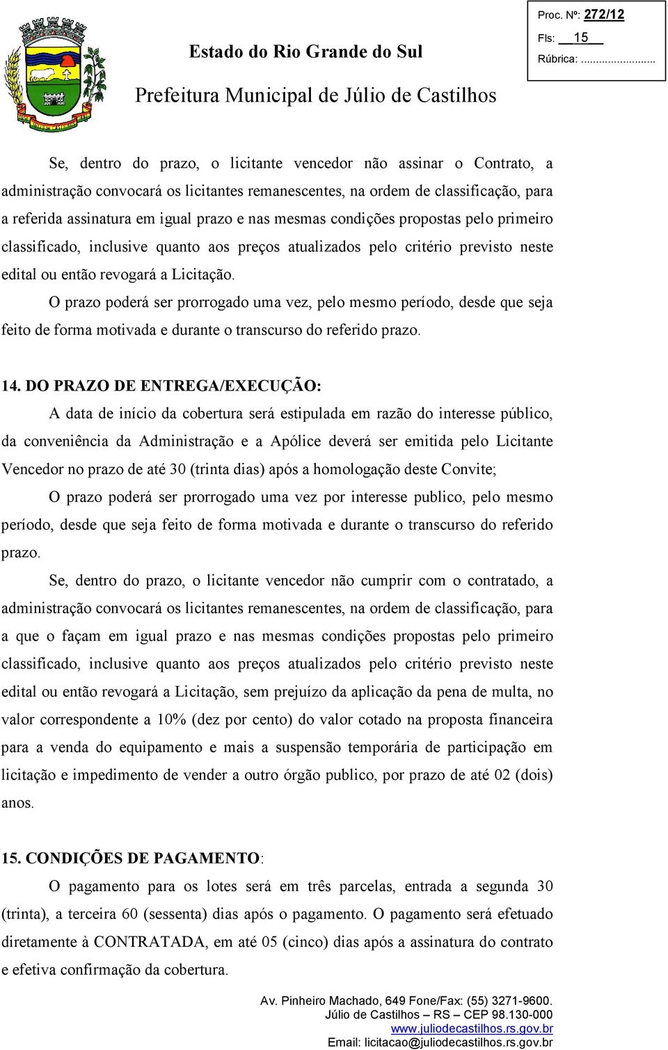 O prazo poderá ser prorrogado uma vez, pelo mesmo período, desde que seja feito de forma motivada e durante o transcurso do referido prazo. 14.