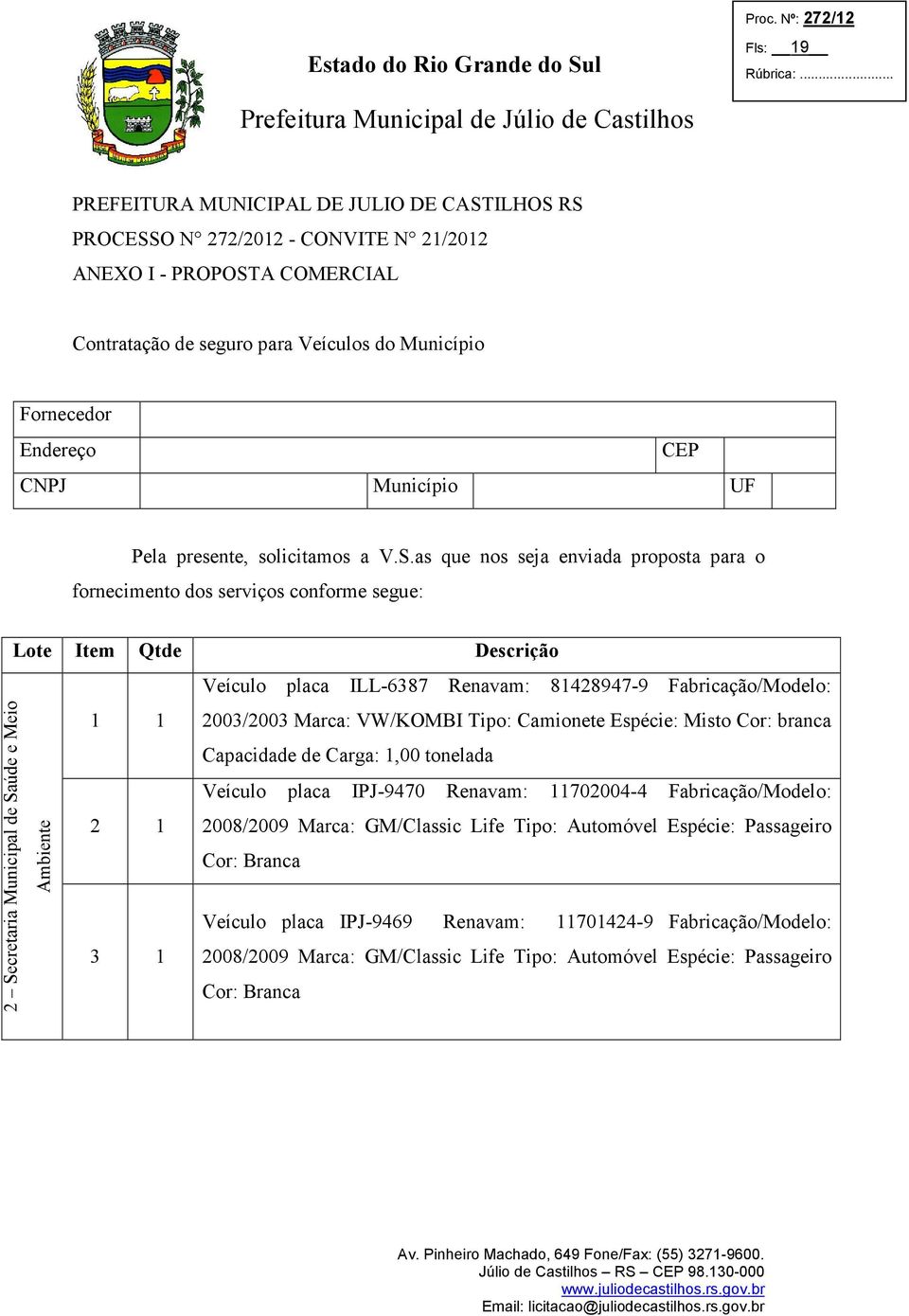 as que nos seja enviada proposta para o fornecimento dos serviços conforme segue: Lote Item Qtde Descrição Veículo placa ILL-6387 Renavam: 81428947-9 Fabricação/Modelo: 2 Secretaria Municipal de