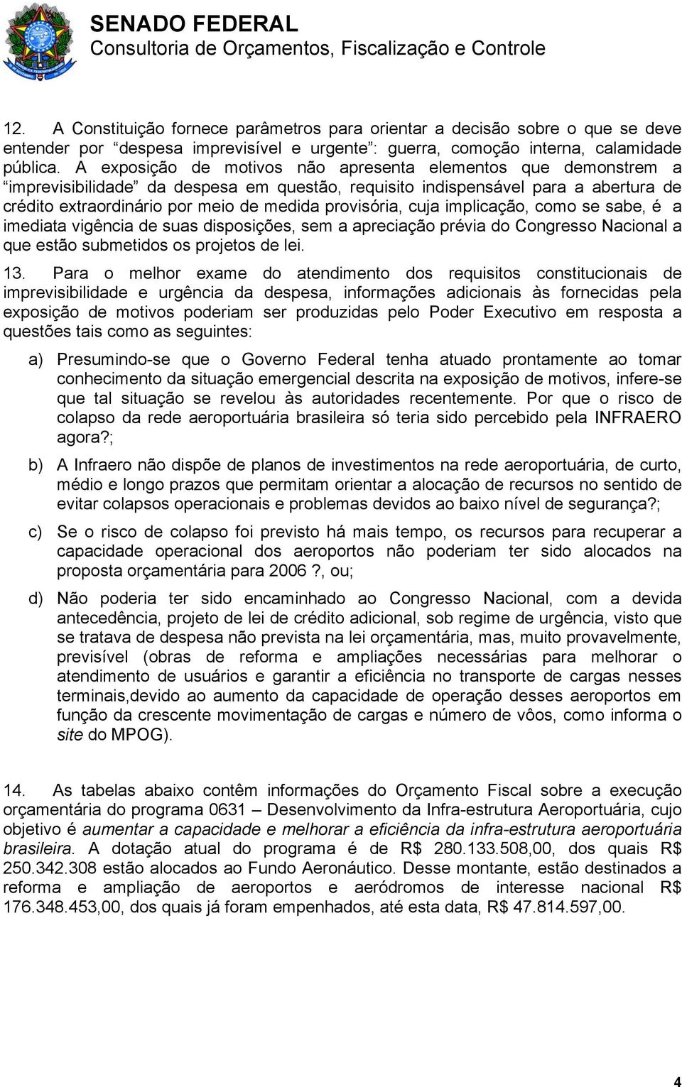 provisória, cuja implicação, como se sabe, é a imediata vigência de suas disposições, sem a apreciação prévia do Congresso Nacional a que estão submetidos os projetos de lei. 13.