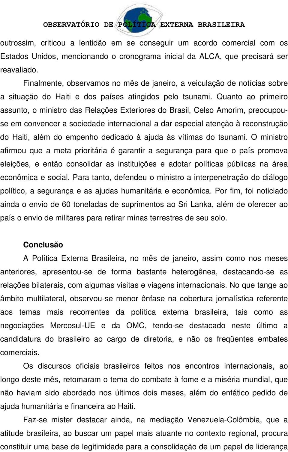 Quanto ao primeiro assunto, o ministro das Relações Exteriores do Brasil, Celso Amorim, preocupouse em convencer a sociedade internacional a dar especial atenção à reconstrução do Haiti, além do