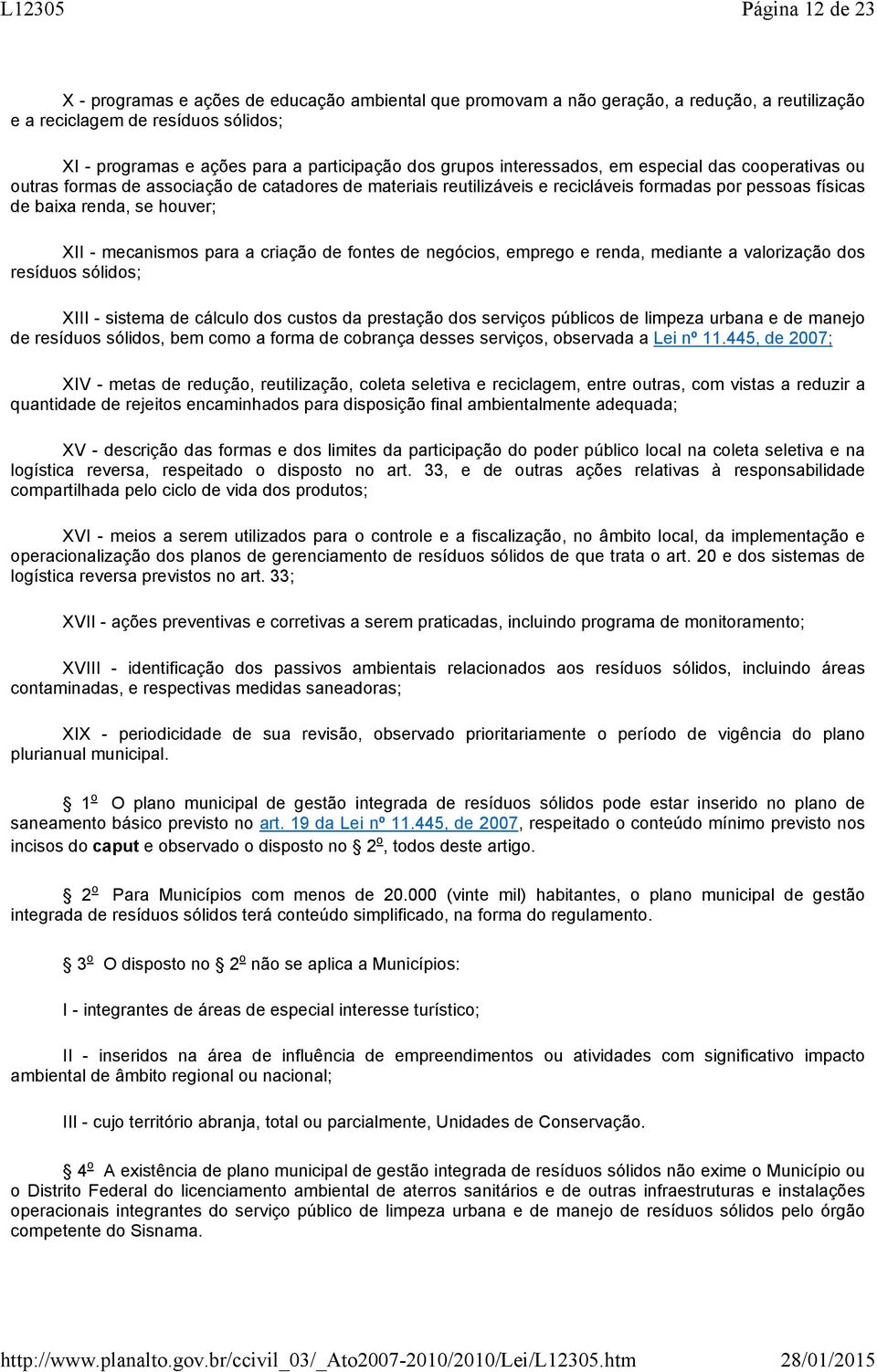 mecanismos para a criação de fontes de negócios, emprego e renda, mediante a valorização dos resíduos sólidos; XIII - sistema de cálculo dos custos da prestação dos serviços públicos de limpeza