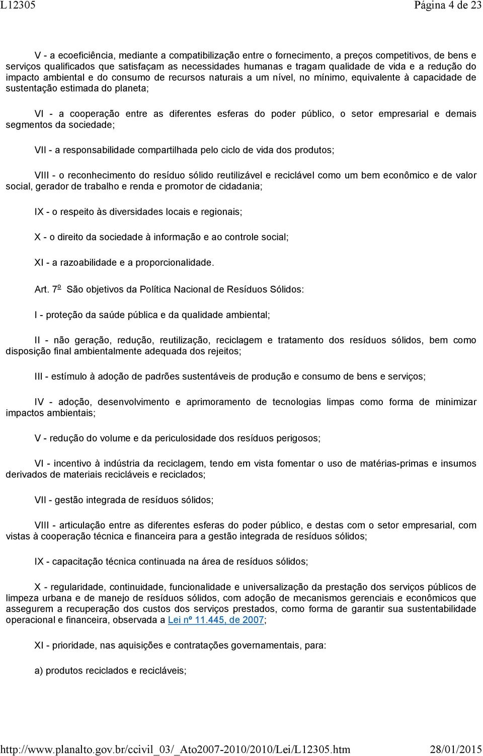 esferas do poder público, o setor empresarial e demais segmentos da sociedade; VII - a responsabilidade compartilhada pelo ciclo de vida dos produtos; VIII - o reconhecimento do resíduo sólido