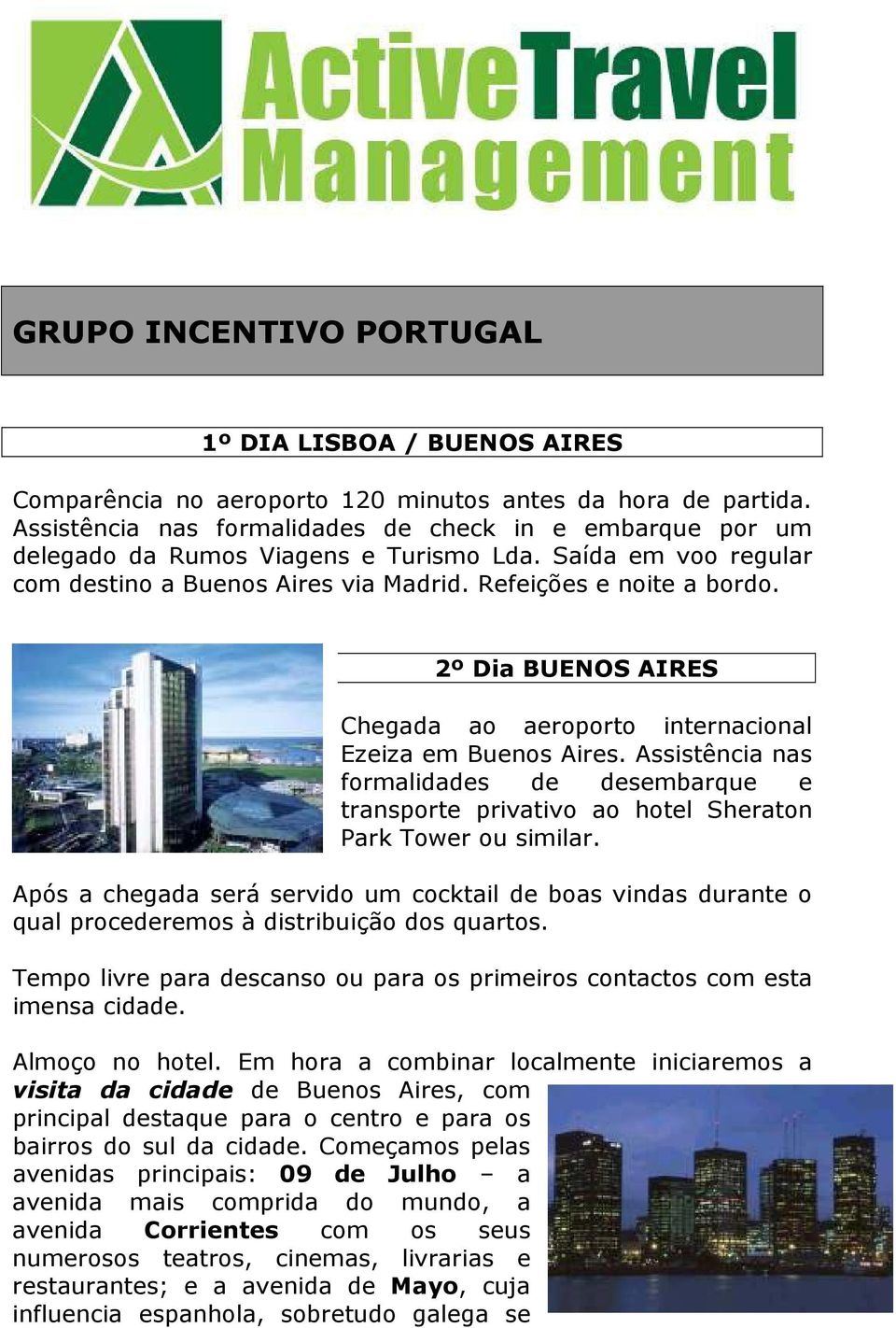 2º Dia BUENOS AIRES Chegada ao aeroporto internacional Ezeiza em Buenos Aires. Assistência nas formalidades de desembarque e transporte privativo ao hotel Sheraton Park Tower ou similar.