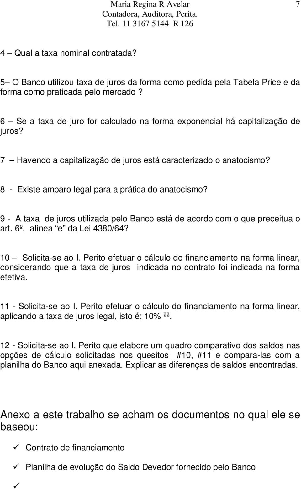 8 - Existe amparo legal para a prática do anatocismo? 9 - A taxa de juros utilizada pelo Banco está de acordo com o que preceitua o art. 6º, alínea e da Lei 4380/64? 10 Solicita-se ao I.