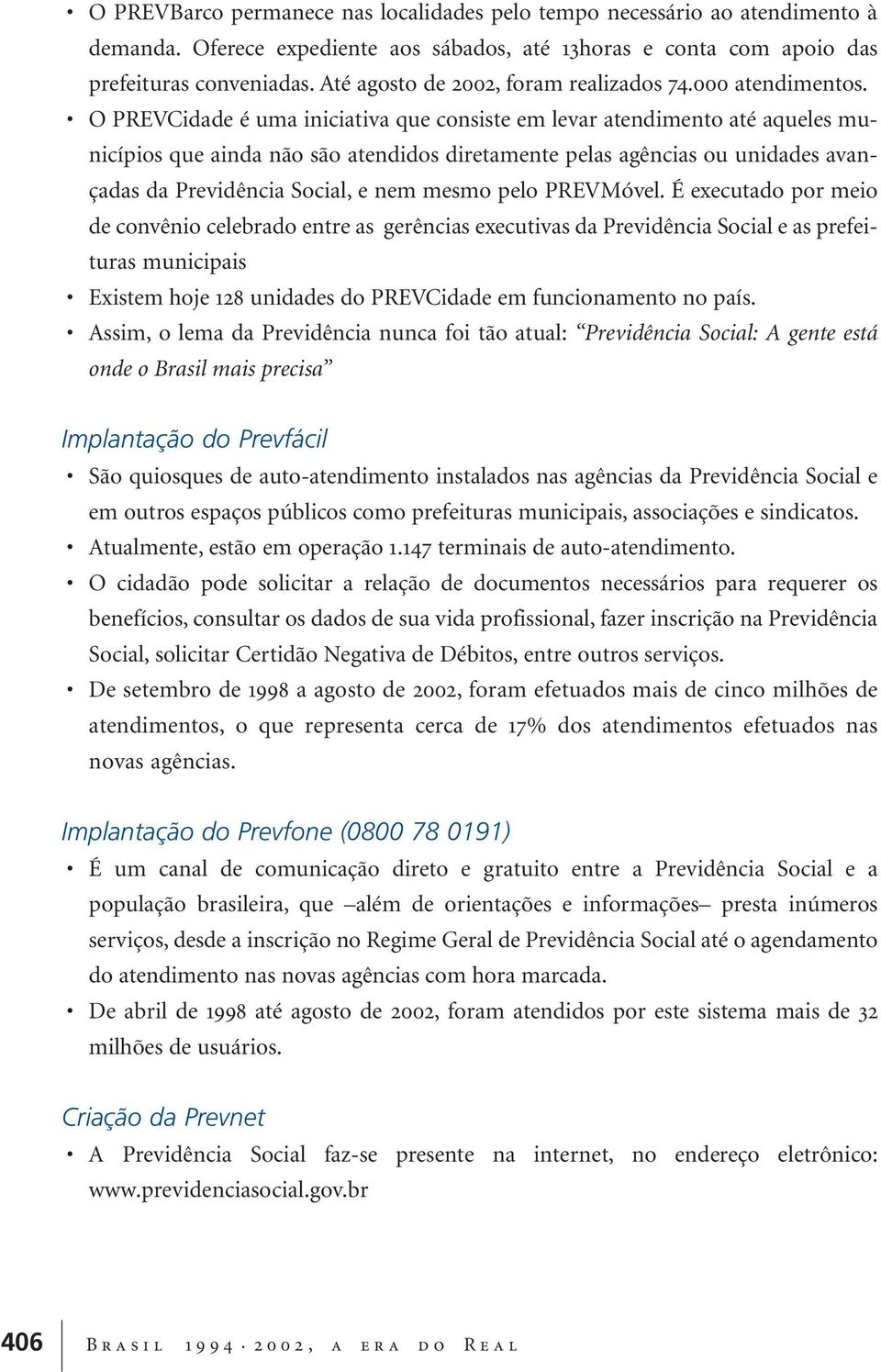 O PREVCidade é uma iniciativa que consiste em levar atendimento até aqueles municípios que ainda não são atendidos diretamente pelas agências ou unidades avançadas da Previdência Social, e nem mesmo