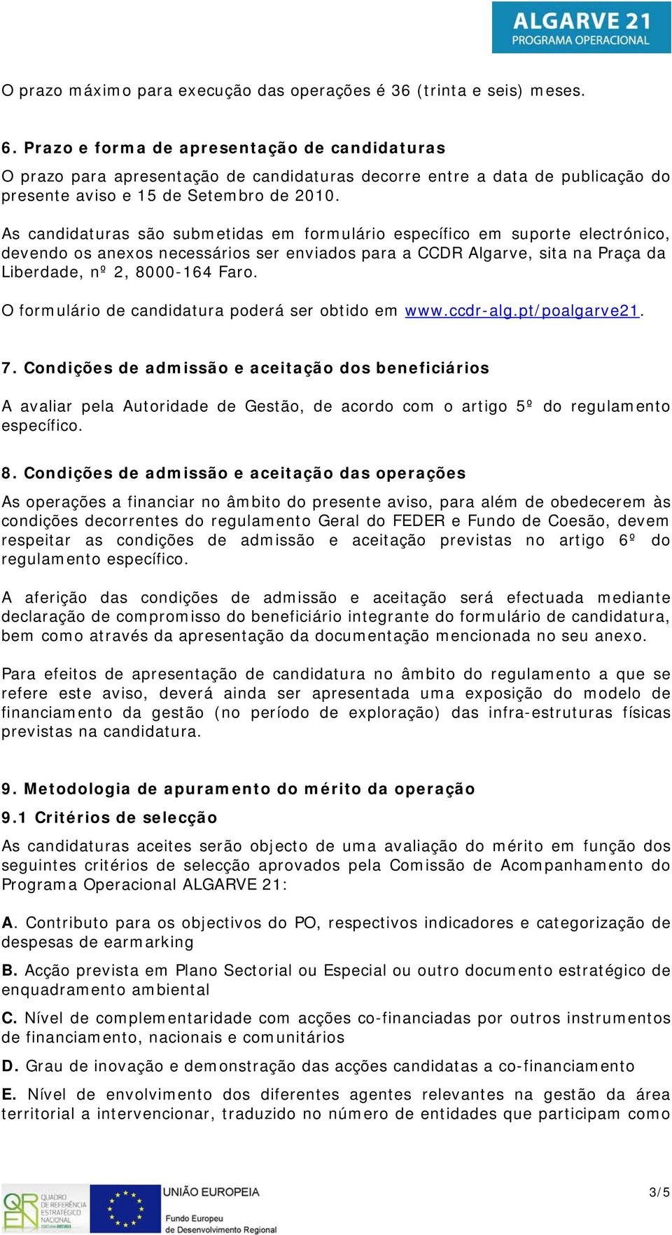 As candidaturas são submetidas em formulário específico em suporte electrónico, devendo os anexos necessários ser enviados para a CCDR Algarve, sita na Praça da Liberdade, nº 2, 8000-164 Faro.