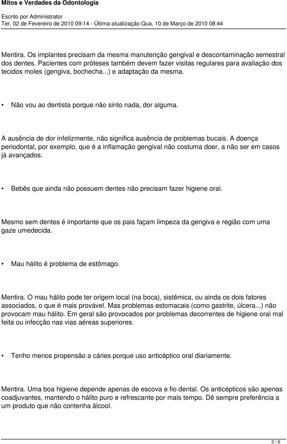 A ausência de dor infelizmente, não significa ausência de problemas bucais. A doença periodontal, por exemplo, que é a inflamação gengival não costuma doer, a não ser em casos já avançados.