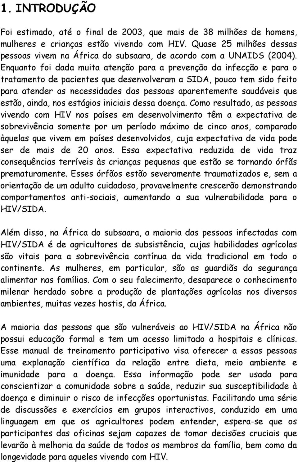 Enquanto foi dada muita atenção para a prevenção da infecção e para o tratamento de pacientes que desenvolveram a SIDA, pouco tem sido feito para atender as necessidades das pessoas aparentemente