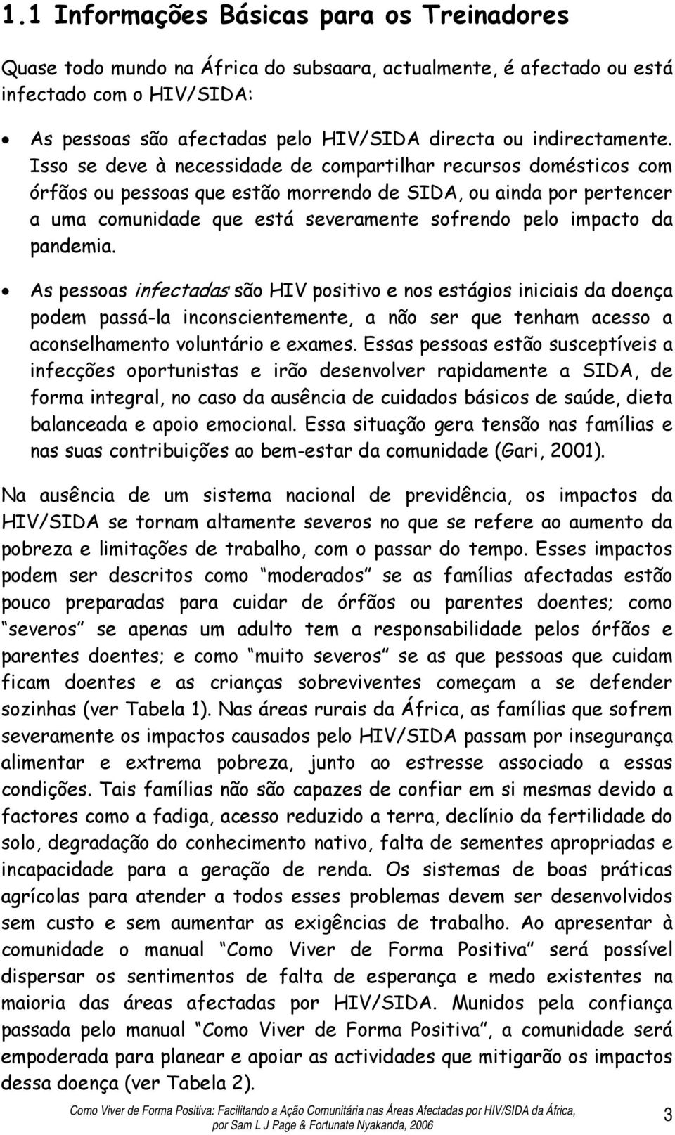 Isso se deve à necessidade de compartilhar recursos domésticos com órfãos ou pessoas que estão morrendo de SIDA, ou ainda por pertencer a uma comunidade que está severamente sofrendo pelo impacto da