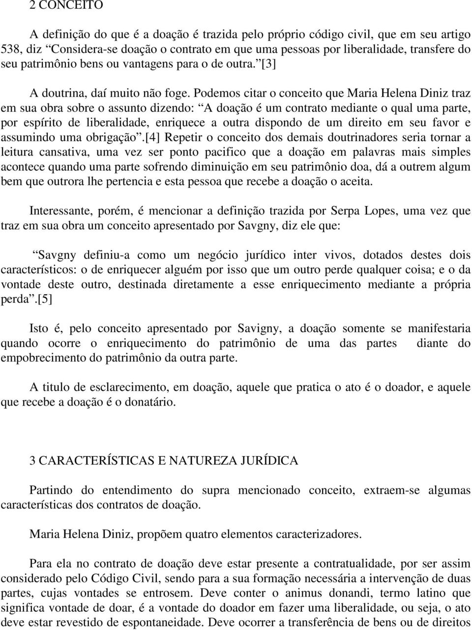 Podemos citar o conceito que Maria Helena Diniz traz em sua obra sobre o assunto dizendo: A doação é um contrato mediante o qual uma parte, por espírito de liberalidade, enriquece a outra dispondo de