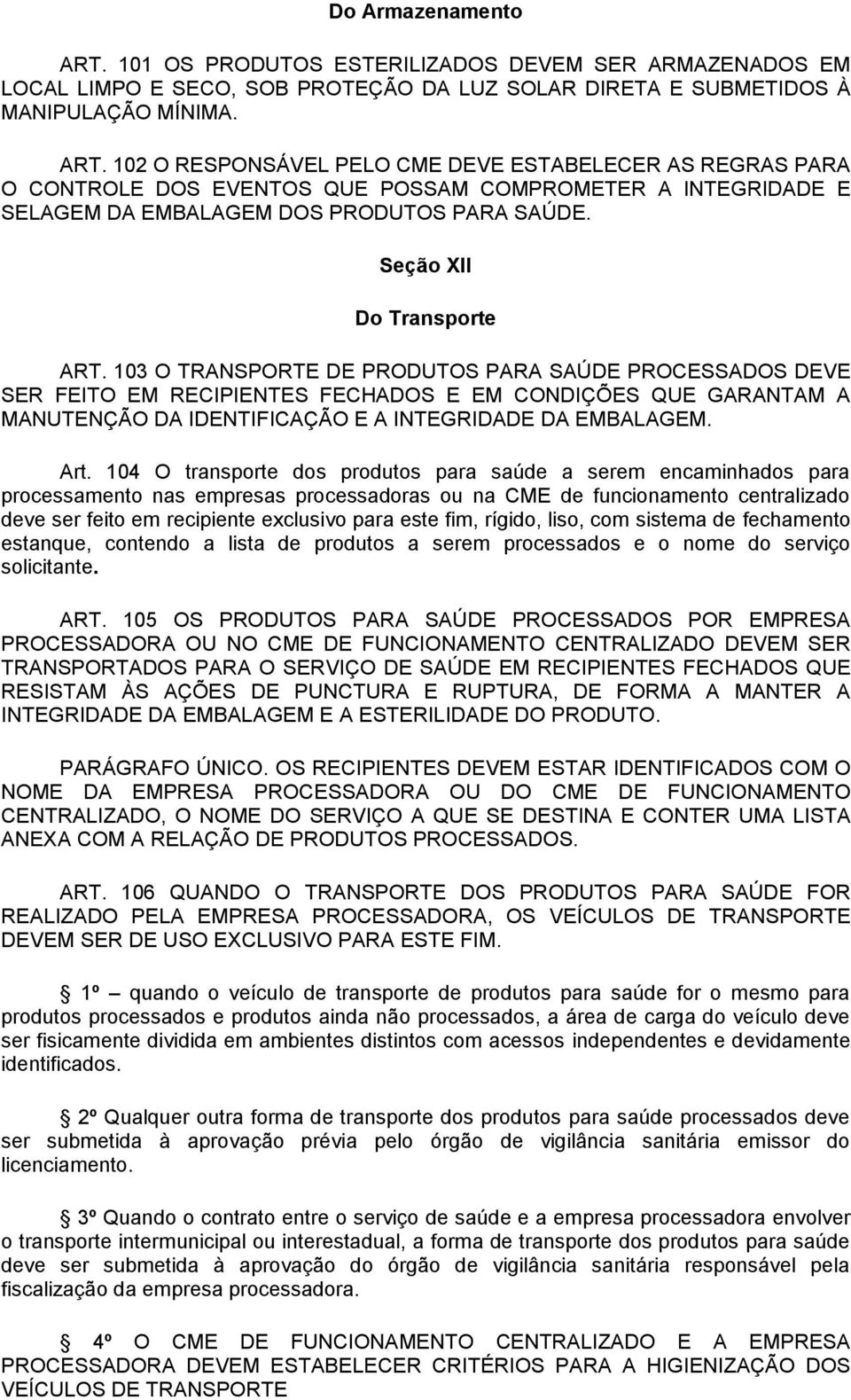 103 O TRANSPORTE DE PRODUTOS PARA SAÚDE PROCESSADOS DEVE SER FEITO EM RECIPIENTES FECHADOS E EM CONDIÇÕES QUE GARANTAM A MANUTENÇÃO DA IDENTIFICAÇÃO E A INTEGRIDADE DA EMBALAGEM. Art.