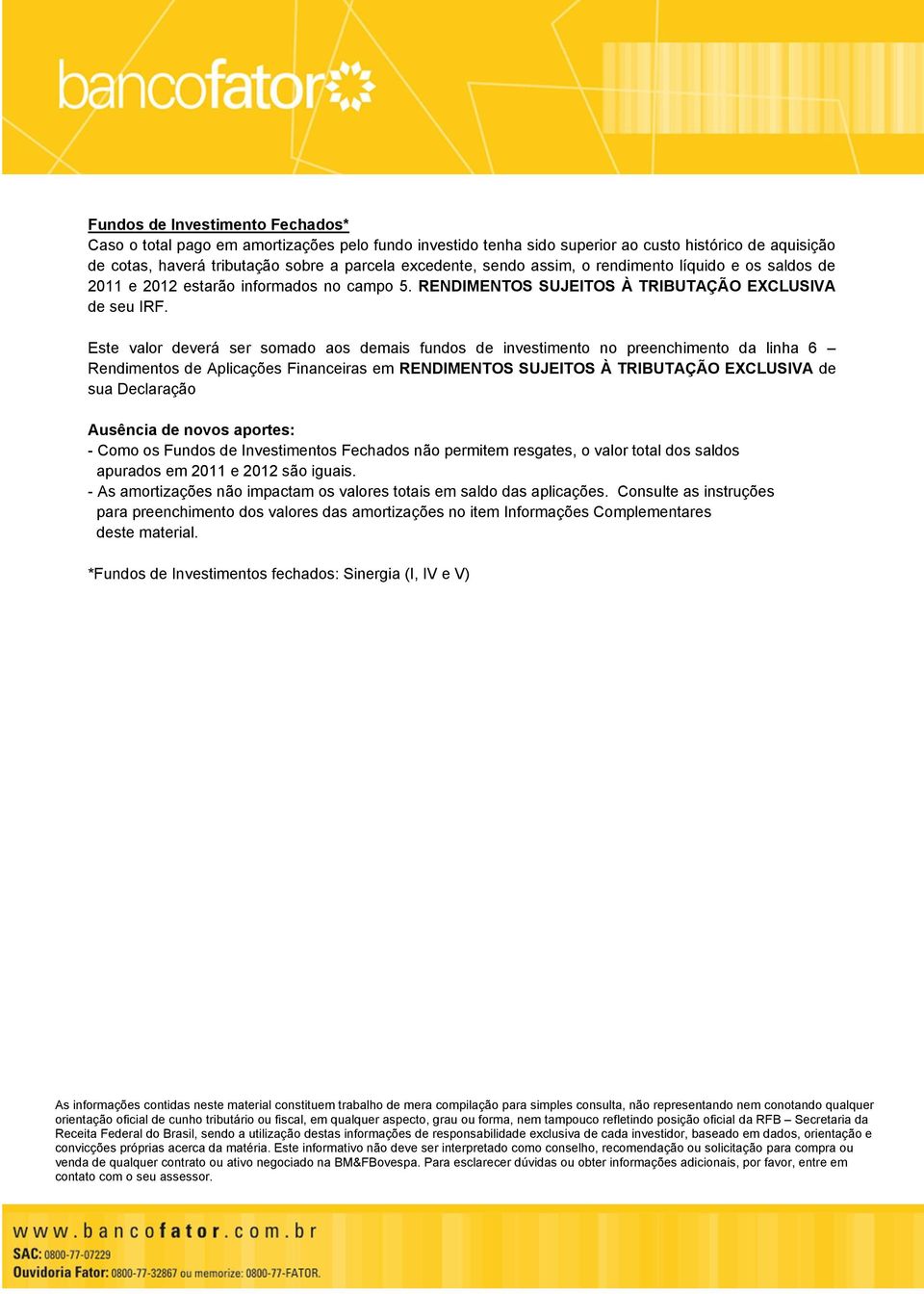 Este valor deverá ser somado aos demais fundos de investimento no preenchimento da linha 6 Rendimentos de Aplicações Financeiras em RENDIMENTOS SUJEITOS À TRIBUTAÇÃO EXCLUSIVA de sua Declaração