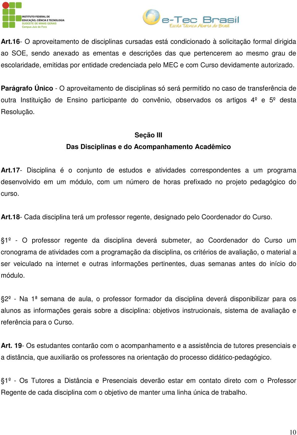 Parágrafo Único - O aproveitamento de disciplinas só será permitido no caso de transferência de outra Instituição de Ensino participante do convênio, observados os artigos 4º e 5º desta Resolução.