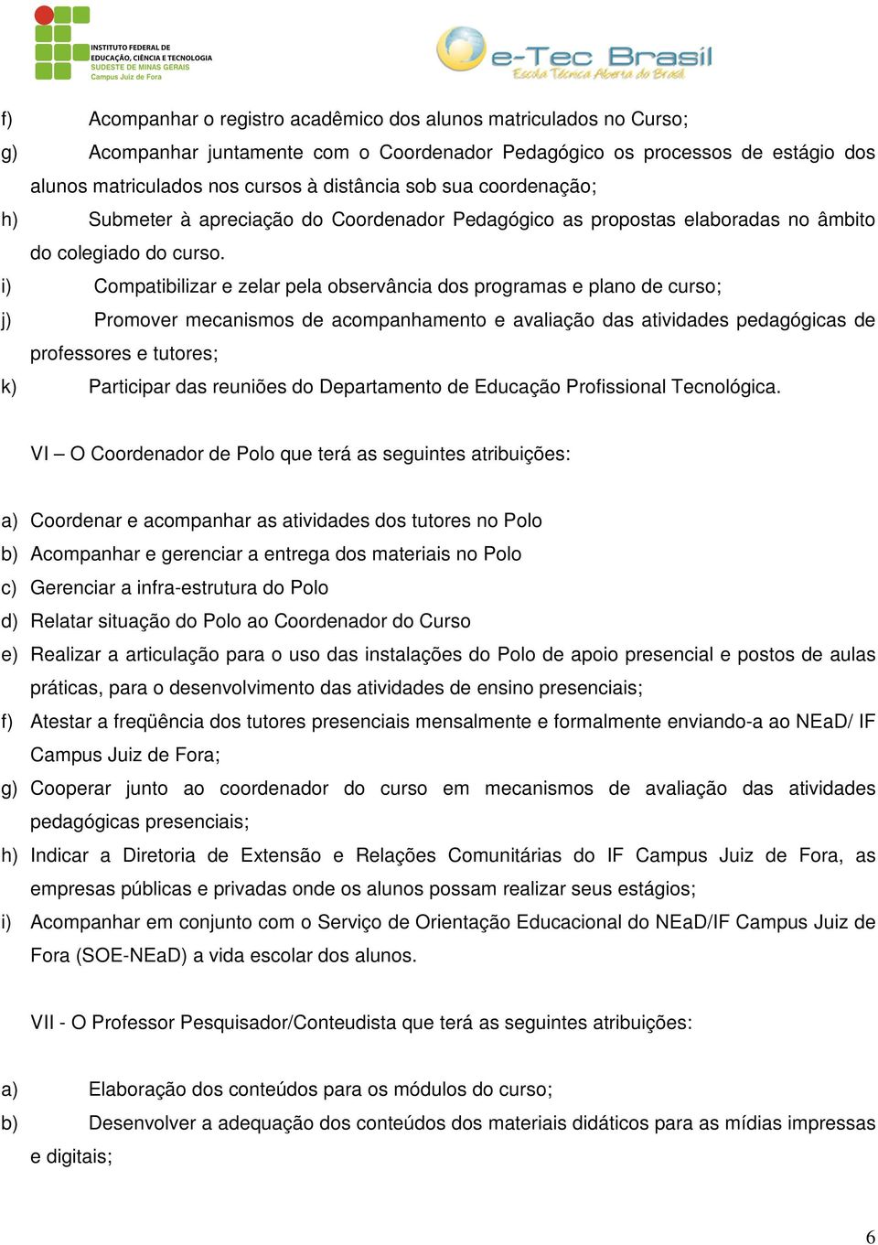 i) Compatibilizar e zelar pela observância dos programas e plano de curso; j) Promover mecanismos de acompanhamento e avaliação das atividades pedagógicas de professores e tutores; k) Participar das