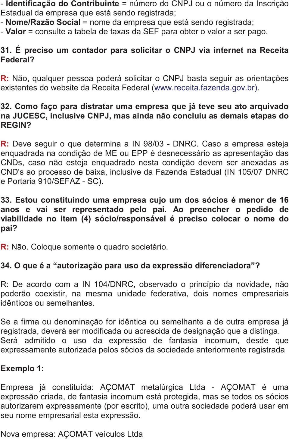 R: Não, qualquer pessoa poderá solicitar o CNPJ basta seguir as orientações existentes do website da Receita Federal (www.receita.fazenda.gov.br). 32.