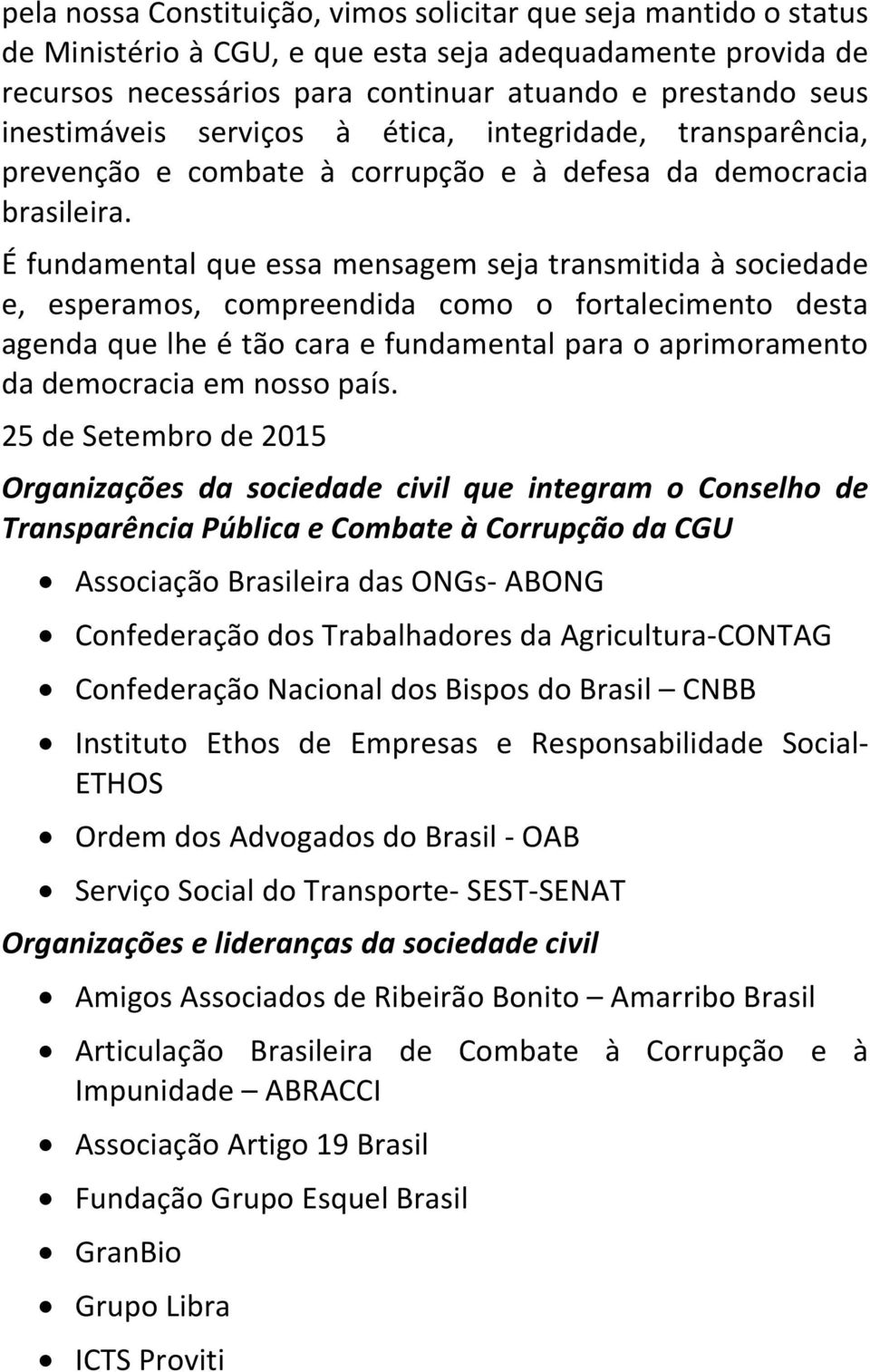 É fundamental que essa mensagem seja transmitida à sociedade e, esperamos, compreendida como o fortalecimento desta agenda que lhe é tão cara e fundamental para o aprimoramento da democracia em nosso