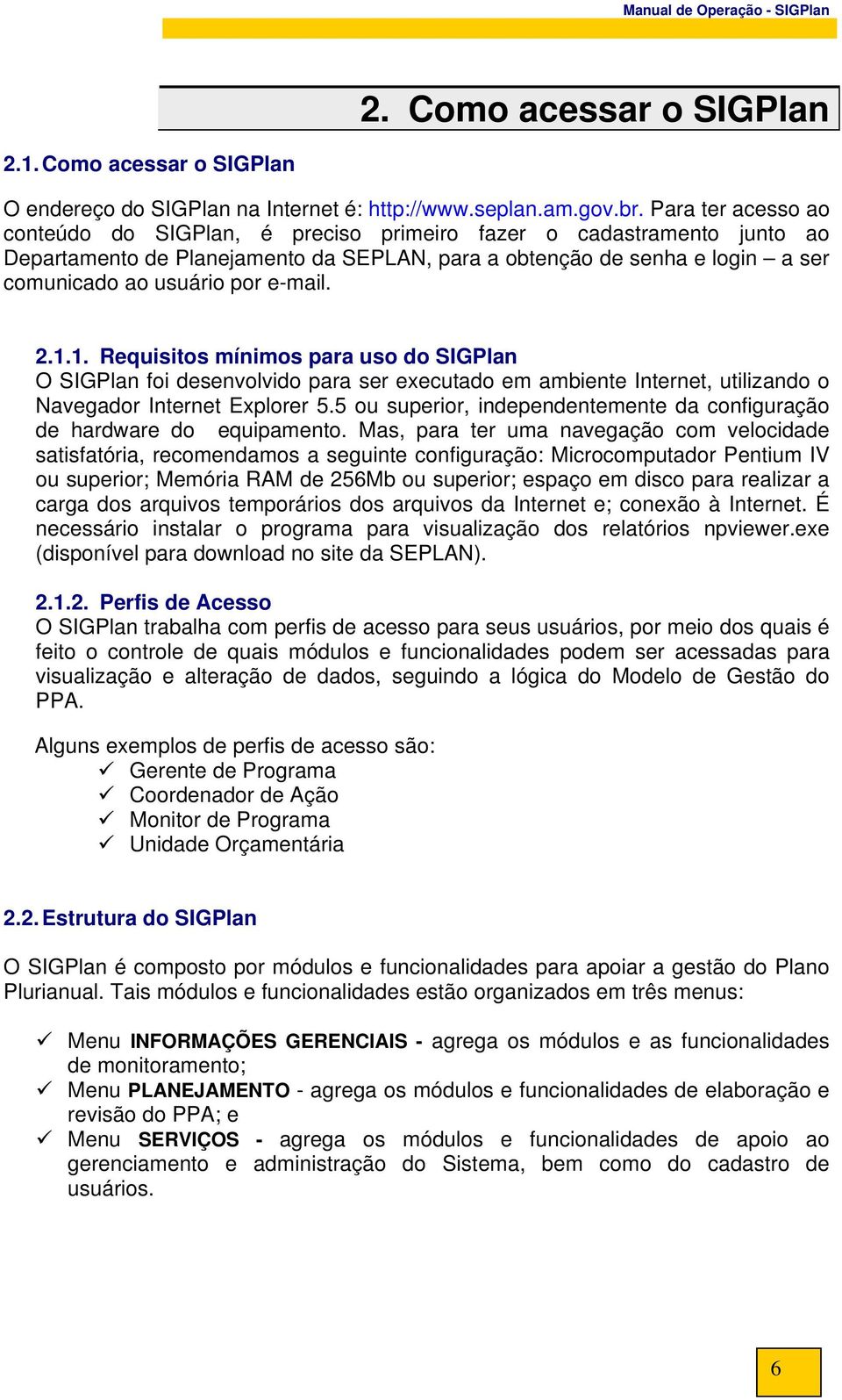 e-mail. 2.1.1. Requisitos mínimos para uso do SIGPlan O SIGPlan foi desenvolvido para ser executado em ambiente Internet, utilizando o Navegador Internet Explorer 5.