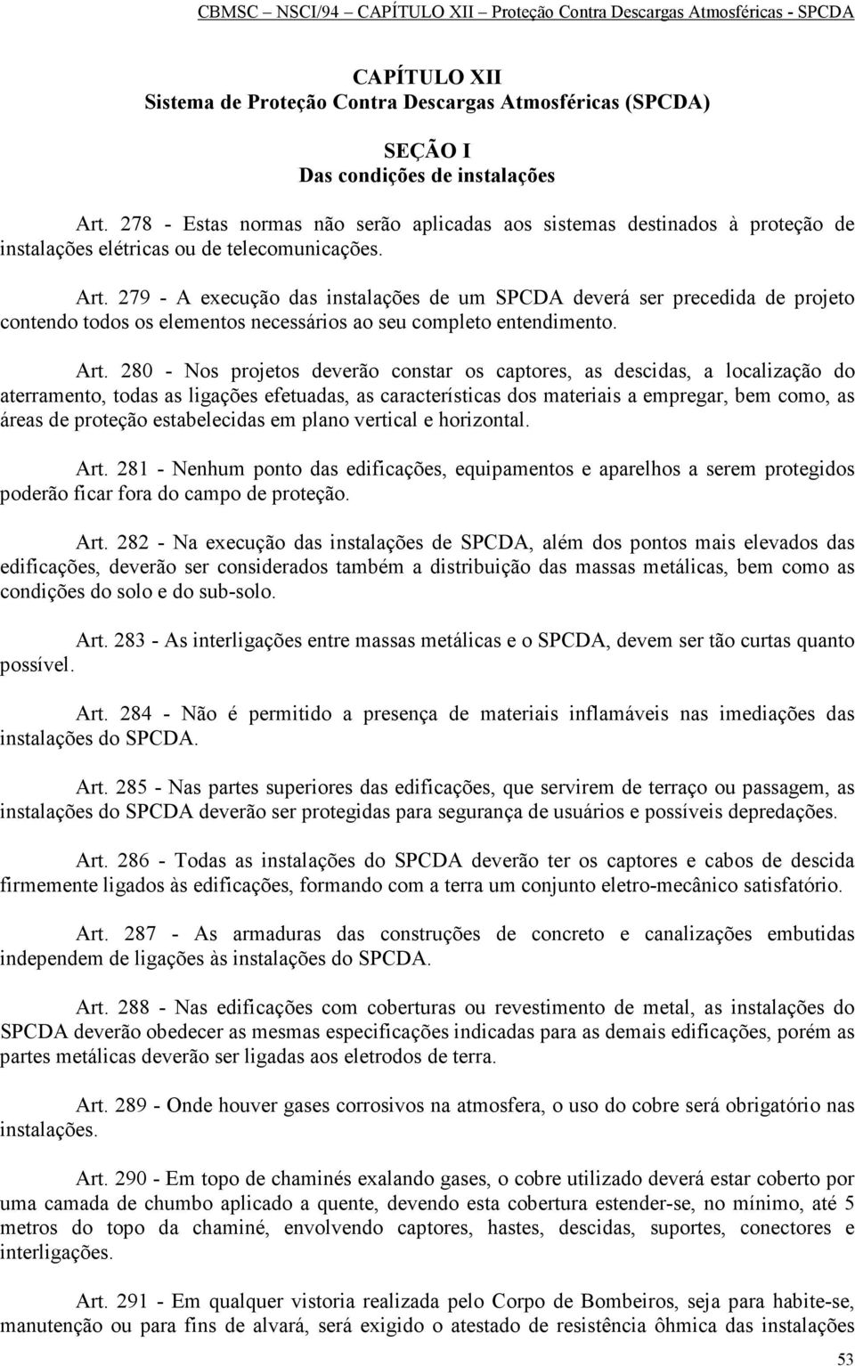 279 - A execução das instalações de um SPCDA deverá ser precedida de projeto contendo todos os elementos necessários ao seu completo entendimento. Art.