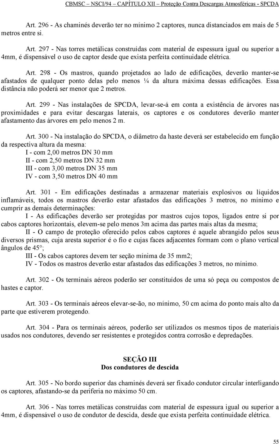 298 - Os mastros, quando projetados ao lado de edificações, deverão manter-se afastados de qualquer ponto delas pelo menos ¼ da altura máxima dessas edificações.