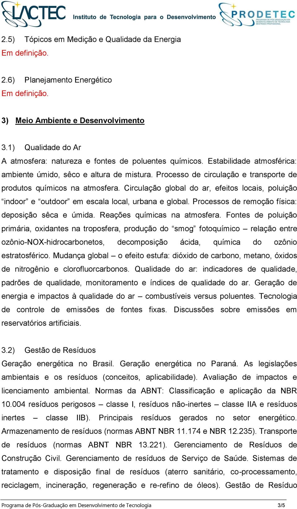 Circulação global do ar, efeitos locais, poluição indoor e outdoor em escala local, urbana e global. Processos de remoção física: deposição sêca e úmida. Reações químicas na atmosfera.