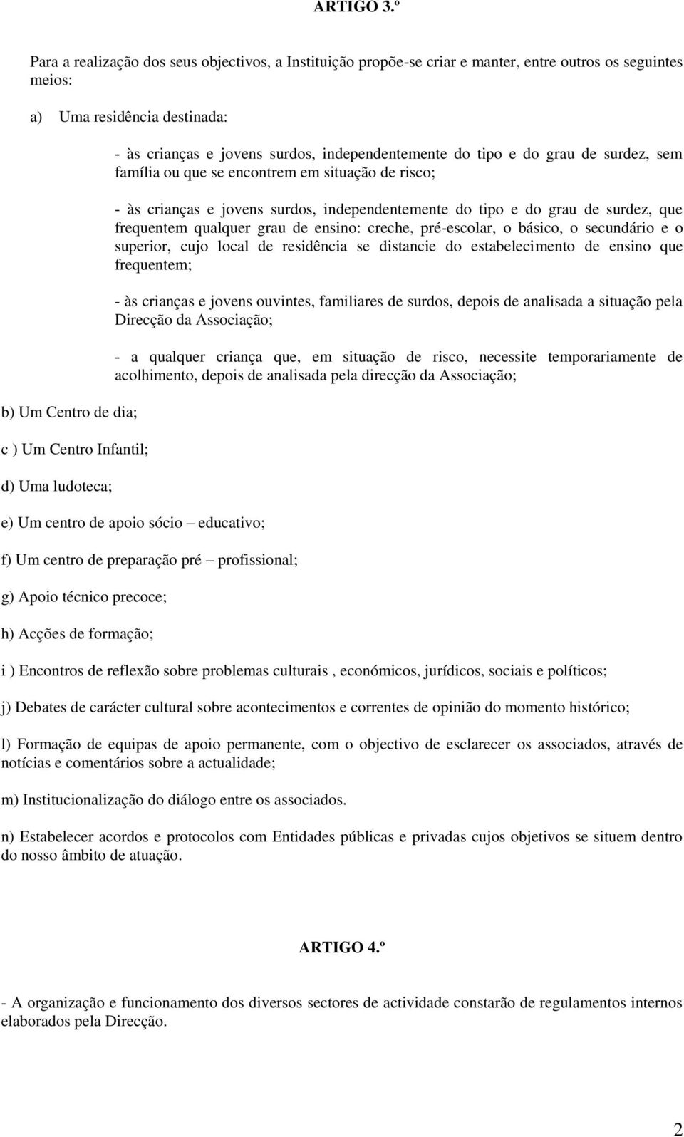 ludoteca; - às crianças e jovens surdos, independentemente do tipo e do grau de surdez, sem família ou que se encontrem em situação de risco; - às crianças e jovens surdos, independentemente do tipo