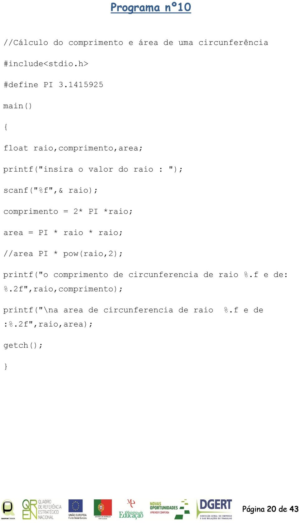 = 2* PI *raio; area = PI * raio * raio; //area PI * pow(raio,2); printf("o comprimento de circunferencia