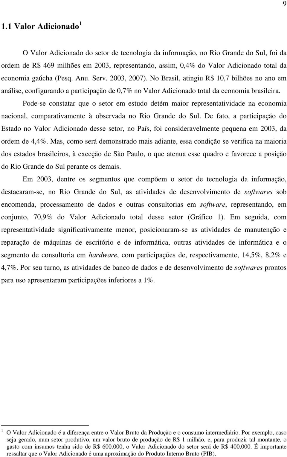 Pode-se constatar que o setor em estudo detém maior representatividade na economia nacional, comparativamente à observada no Rio Grande do Sul.