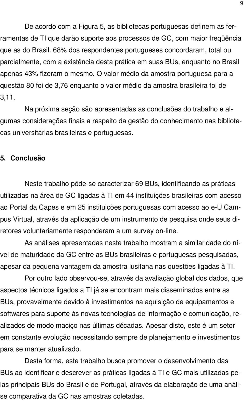 O valor médio da amostra portuguesa para a questão 80 foi de 3,76 enquanto o valor médio da amostra brasileira foi de 3,11.