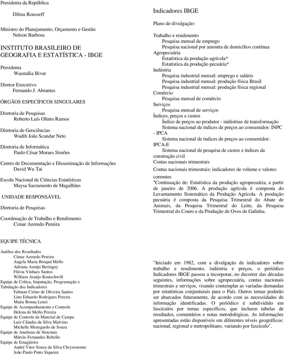 Abrantes ÓRGÃOS ESPECÍFICOS SINGULARES Diretoria de Pesquisas Roberto Luís Olinto Ramos Diretoria de Geociências Wadih João Scandar Neto Diretoria de Informática Paulo César Moraes Simões Centro de