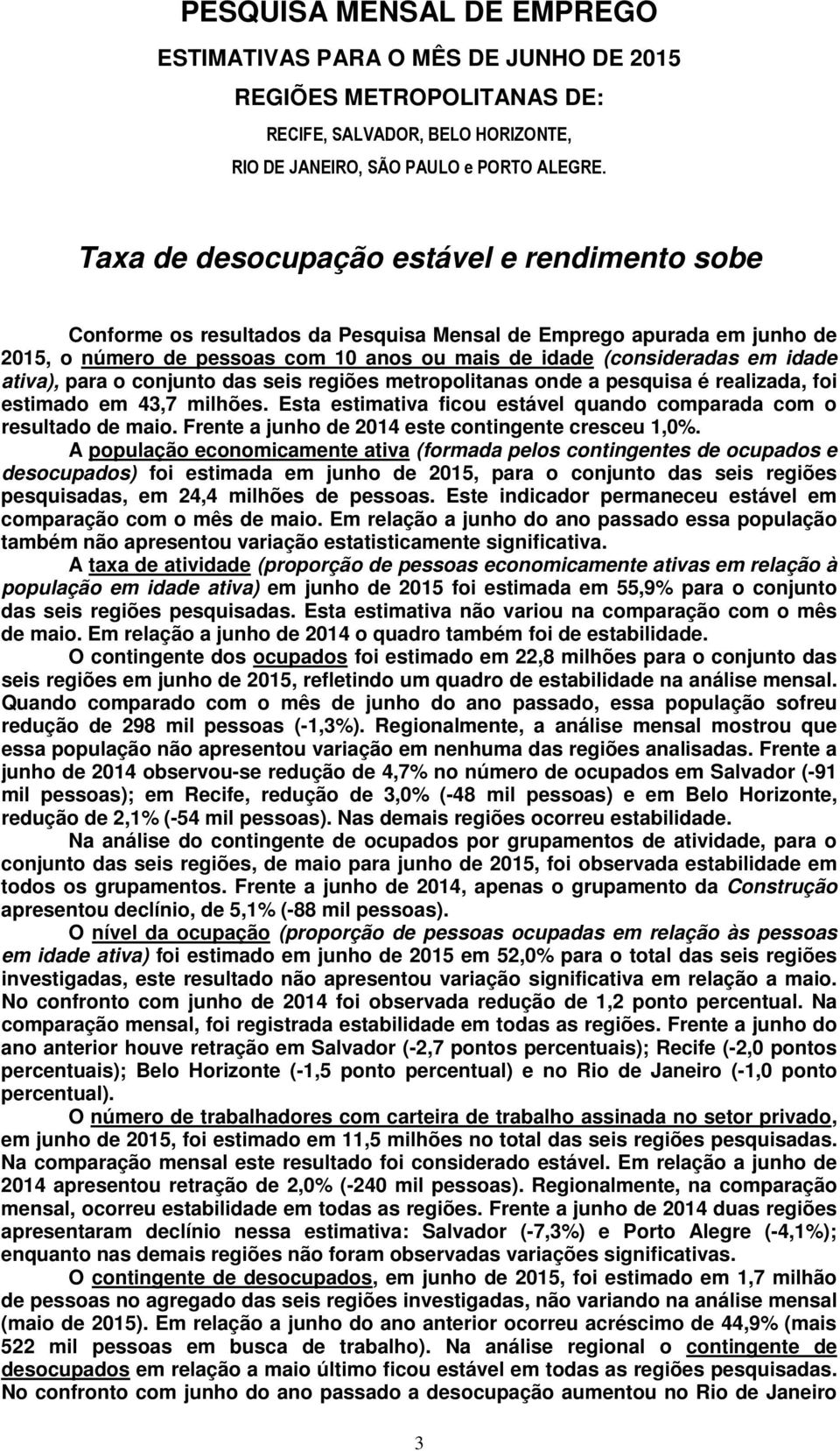 ativa), para o conjunto das seis regiões metropolitanas onde a pesquisa é realizada, foi estimado em 43,7 milhões. Esta estimativa ficou estável quando comparada com o resultado de maio.