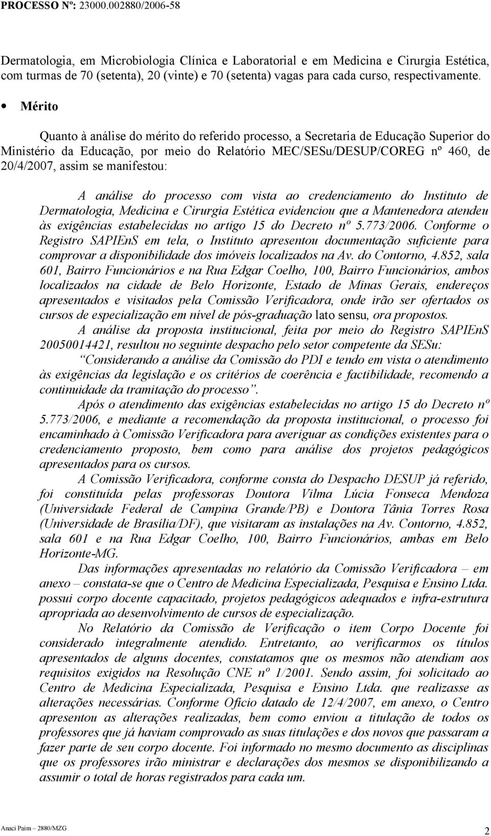 manifestou: A análise do processo com vista ao credenciamento do Instituto de Dermatologia, Medicina e Cirurgia Estética evidenciou que a Mantenedora atendeu às exigências estabelecidas no artigo 15