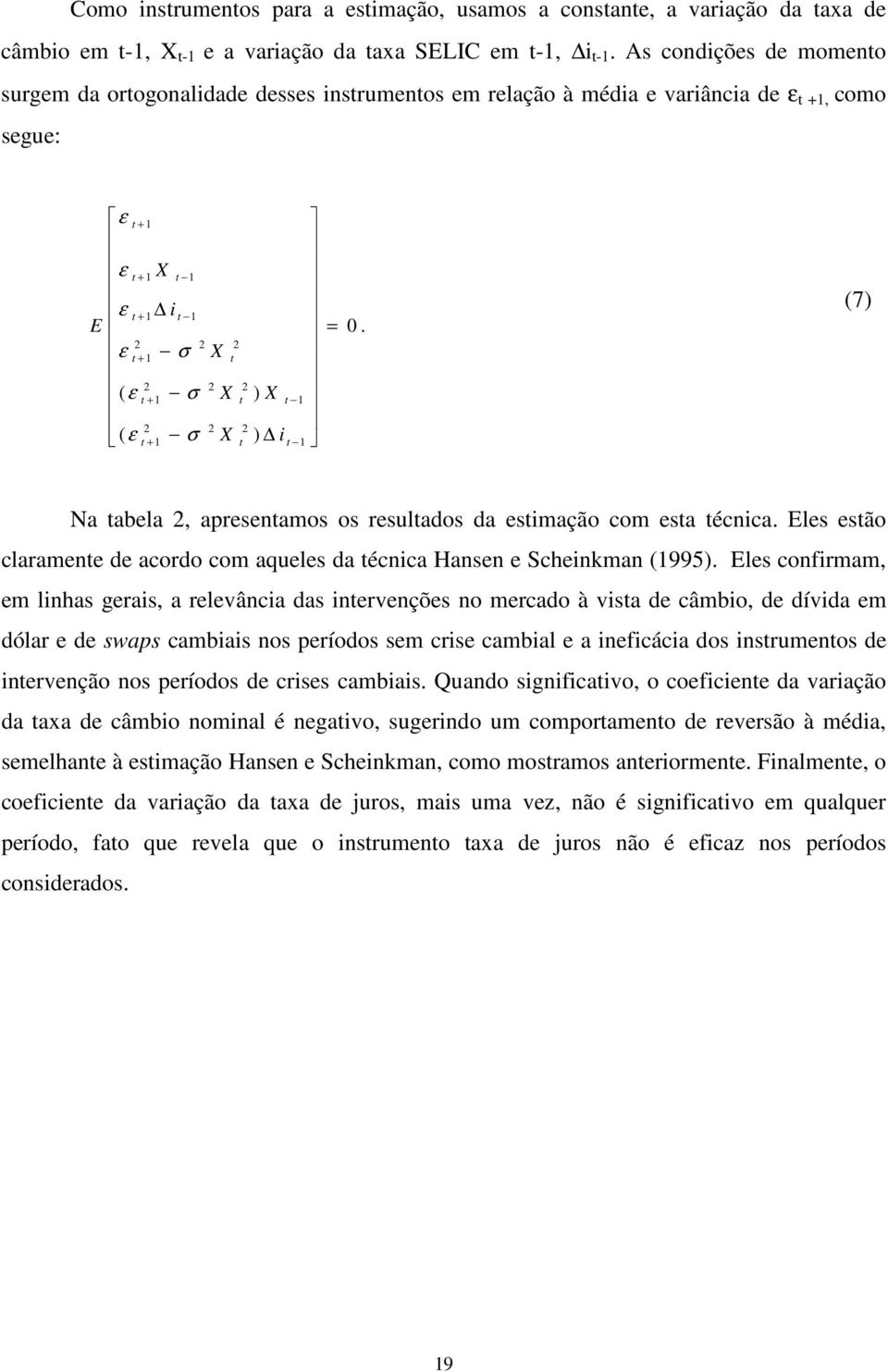 ) ) = i i E σ ε σ ε σ ε ε ε ε 7) Na abela, apresenamos os resulados da esimação com esa écnica. Eles esão claramene de acordo com aqueles da écnica Hansen e Scheinkman 995).