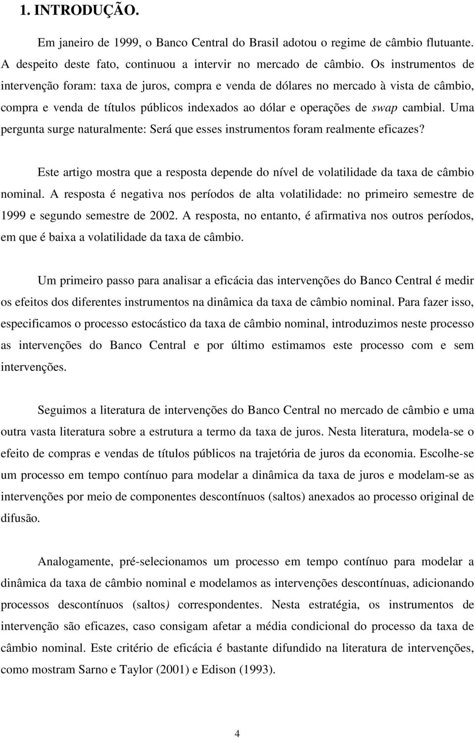 Uma perguna surge nauralmene: Será que esses insrumenos oram realmene eicazes? Ese arigo mosra que a resposa depende do nível de volailidade da axa de câmbio nominal.